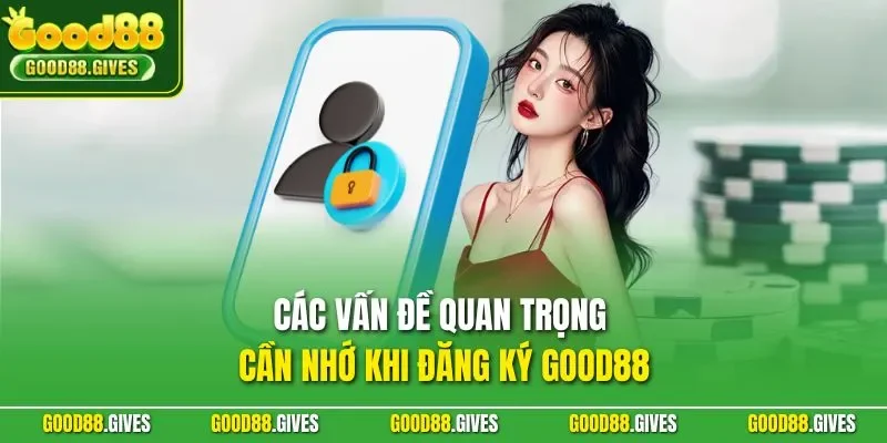 Các vấn đề quan trọng cần nhớ khi đăng ký GOOD88