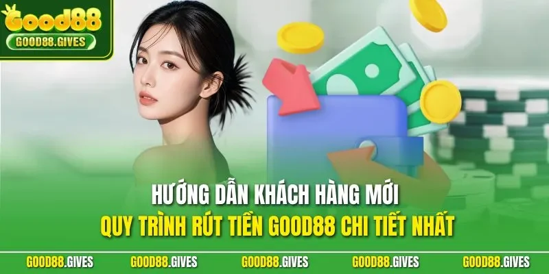 Hướng dẫn khách hàng mới quy trình rút tiền GOOD88 chi tiết nhất